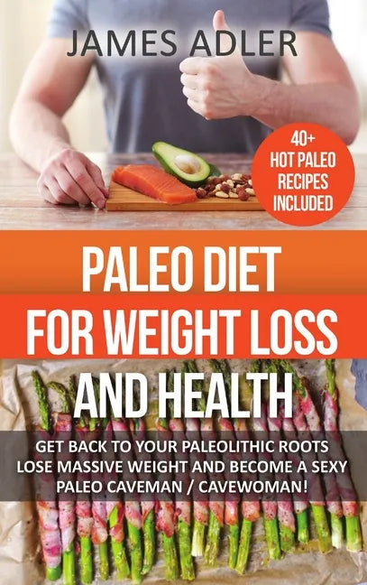 Paleo Diet For Weight Loss and Health: Get Back to Your Paleolithic Roots, Lose Massive Weight and Become a Sexy Paleo Caveman/ Cavewoman - Hardcover