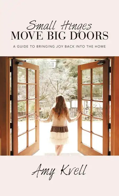 Small Hinges Move Big Doors: A Guide to Bringing Joy Back into the Home - Hardcover