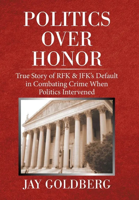 Politics over Honor: True Story of Rfk & Jfk's Default in Combating Crime When Politics Intervened - Hardcover