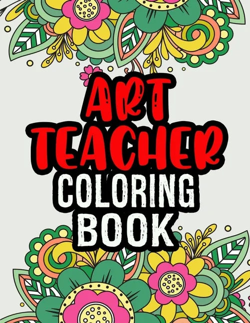 Art Teacher Coloring Book: A Coloring Book For Art Teacher Relaxation Art Teacher Appreciation Gifts Art Teacher Gift Ideas - Paperback