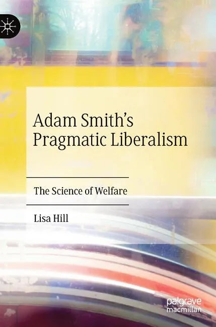 Adam Smith's Pragmatic Liberalism: The Science of Welfare - Hardcover