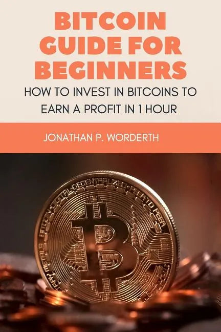 Bitcoin Guide For Beginners: How To Invest In Bitcoins To Earn a Profit In 1 Hour - Paperback