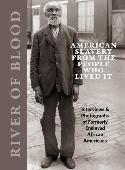 River of Blood: American Slavery from the People Who Lived It: Interviews & Photographs of Formerly Enslaved African Americans - Hardcover
