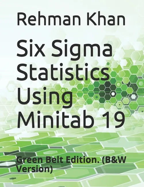 Six Sigma Statistics Using Minitab 19: Green Belt Edition. (B&W Version) - Paperback