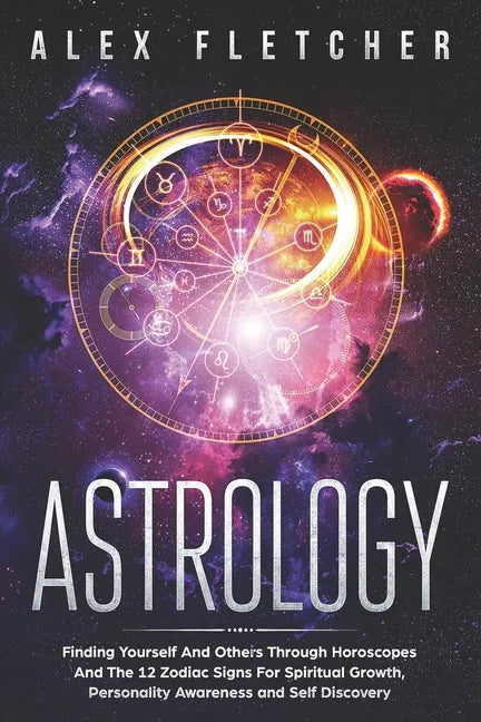 Astrology: Finding Yourself And Others Through Horoscopes And The 12 Zodiac Signs For Spiritual Growth, Personality Awareness and Self Discovery - Paperback
