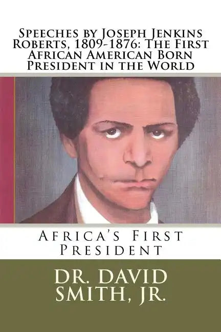 Speeches by Joseph Jenkins Roberts, 1809-1876: The First African American Born President in the World: Africa's First President - Paperback