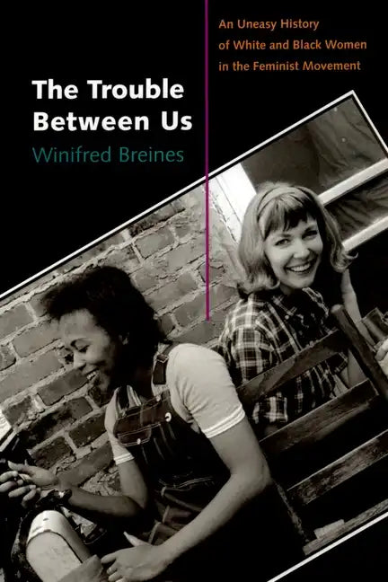 The Trouble Between Us: An Uneasy History of White and Black Women in the Feminist Movement - Paperback