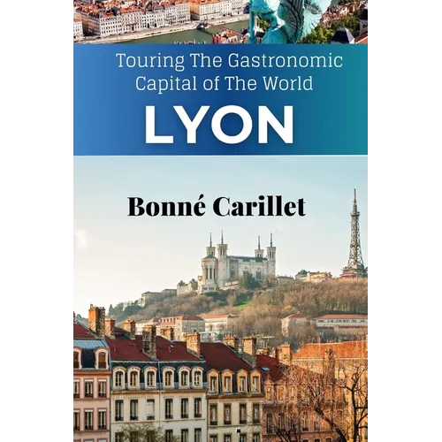 The New Lyon Travel Guide: Touring The Gastronomic Capital of The World - Paperback