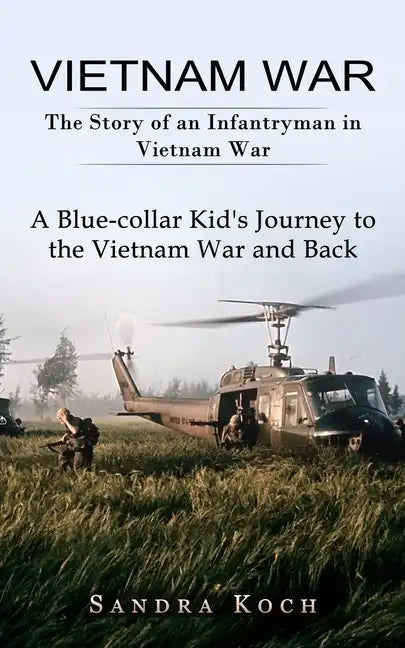Vietnam War: The Story of an Infantryman in Vietnam War (A Blue-collar Kid's Journey to the Vietnam War and Back) - Paperback