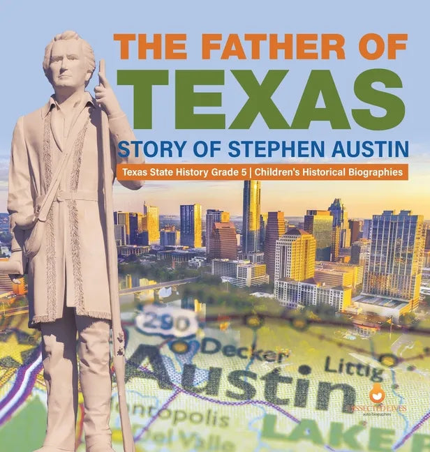The Father of Texas: Story of Stephen Austin Texas State History Grade 5 Children's Historical Biographies - Hardcover