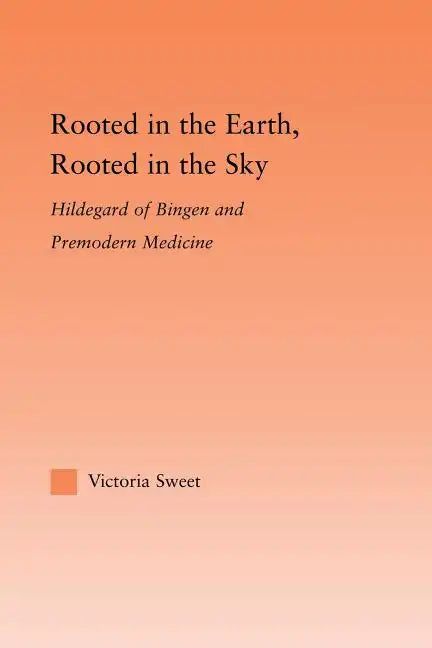 Rooted in the Earth, Rooted in the Sky: Hildegard of Bingen and Premodern Medicine - Paperback