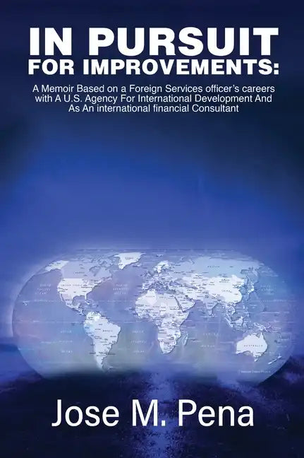 In Pursuit for Improvements: A Memoir Based on a Forty-Year Foreign Services Officer's Careers with the U.S. Agency for International Development a - Hardcover