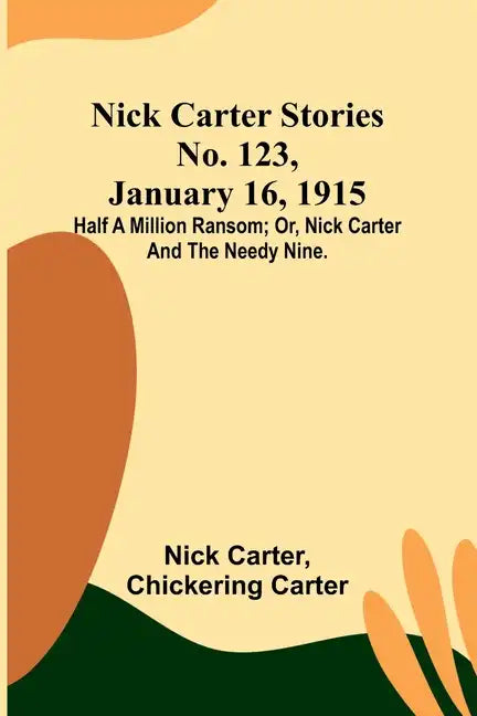 Nick Carter Stories No. 123, January 16, 1915: Half a million ransom; or, Nick Carter and the needy nine. - Paperback
