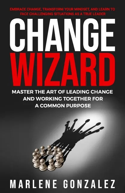 Change Wizard: Master the Art of Leading Change and Working Together for a Common Purpose - Paperback