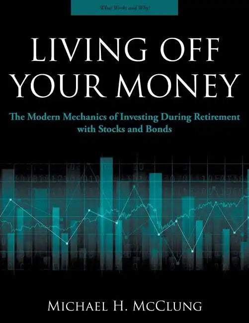 Living Off Your Money: The Modern Mechanics of Investing During Retirement with Stocks and Bonds - Paperback