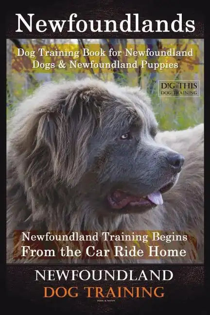 Newfoundlands Dog Training Book for Newfoundland Dogs & Newfoundland Puppies by D!G THIS DOG Training: Newfoundland Training Begins From the Car Ride - Paperback
