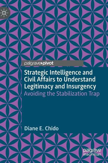 Strategic Intelligence and Civil Affairs to Understand Legitimacy and Insurgency: Avoiding the Stabilization Trap - Hardcover