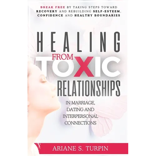 Healing from Toxic Relationships in Marriage, Dating, and Interpersonal Connections: Break Free by Taking Steps Toward Recovery and Rebuilding Self-Es - Paperback