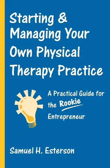 Starting & Managing Your Own Physical Therapy Practice: A Practical Guide for the Rookie Entrepreneur - Paperback
