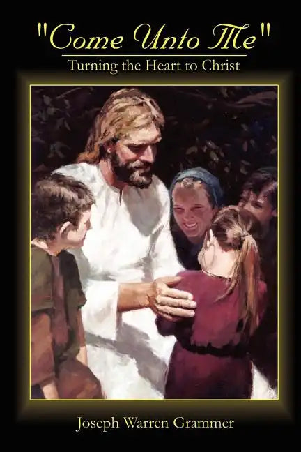 Come Unto Me: Turning the Heart to Christ - Paperback