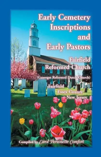 Early Cemetery Inscriptions and Early Pastors: Fairfield Reformed Church (Gansegat Reformed Dutch Church) Fairfield, Essex County, New Jersey - Paperback