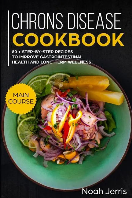 Chrons Disease Cookbook: Main Course - 80 + Step-By-Step Recipes to Improve Gastrointestinal Health and Long-Term Wellness (Ibd Effective Approach) - Paperback