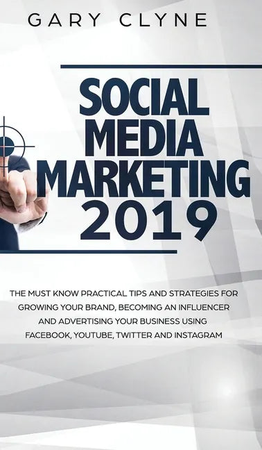 Social Media Marketing 2019: The Must Know Practical Tips and Strategies for Growing your Brand, Becoming an Influencer and Advertising your Busine - Hardcover