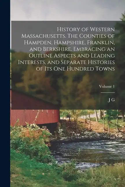 History of Western Massachusetts. The Counties of Hampden, Hampshire, Franklin, and Berkshire. Embracing an Outline Aspects and Leading Interests, and - Paperback