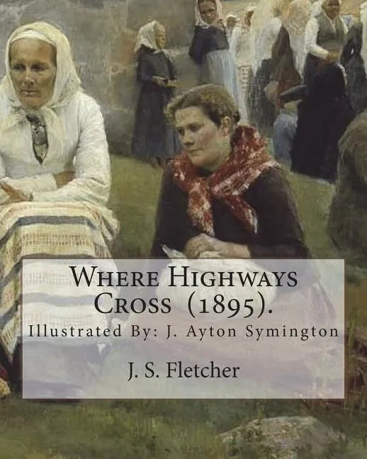 Where Highways Cross (1895). By: J. S. Fletcher: Illustrated By: J. Ayton Symington (1859-1939).British illustrator - Paperback