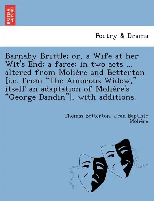 Barnaby Brittle; or, a Wife at her Wit's End; a farce; in two acts ... altered from Molière and Betterton [i.e. from The Amorous Widow, itself a - Paperback