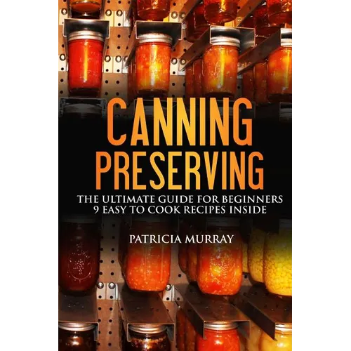 Canning and Preserving: the Ultimate Guide for Beginners: (all about supplies, equipment + 9 easy recipes for dummies) - Paperback