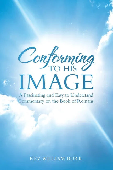 Conforming to His Image: A Fascinating and Easy to Understand Commentary on the Book of Romans. - Paperback