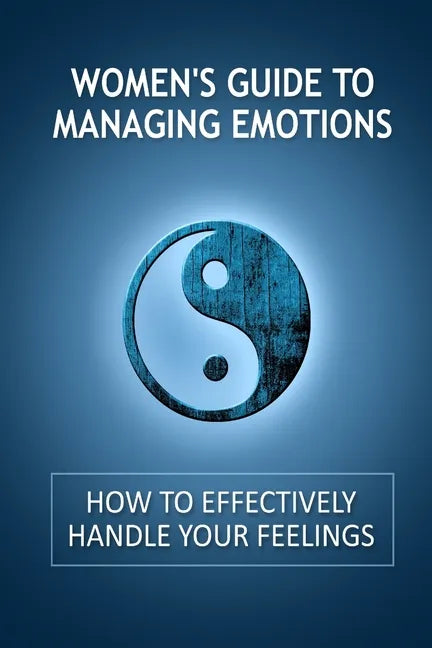 Women's Guide to Managing Emotions: How to Effectively Handle Your Feelings - Paperback