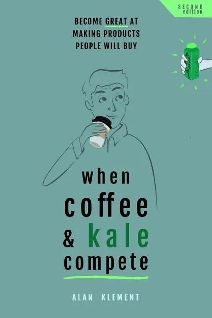 When Coffee and Kale Compete: Become great at making products people will buy - Paperback