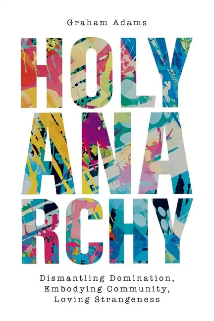 Holy Anarchy: Dismantling Domination, Embodying Community, Loving Strangeness - Paperback