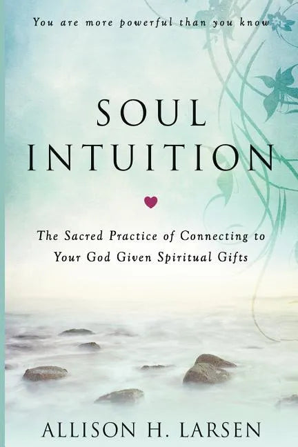 Soul Intuition: The Sacred Practice of Connecting to Your God Given Spiritual Gifts - Paperback