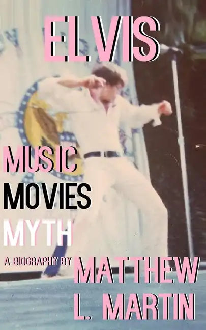 Elvis: MUSIC, MOVIES, MYTH: (a biography) - Paperback