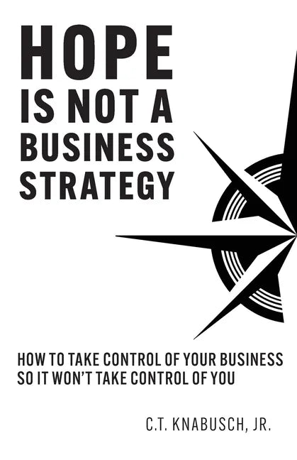 Hope Is Not A Business Strategy: How To Take Control Of Your Business So It Won't Take Control Of You - Paperback