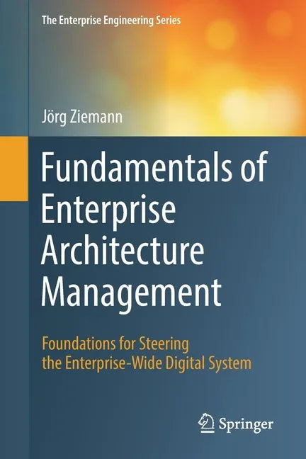 Fundamentals of Enterprise Architecture Management: Foundations for Steering the Enterprise-Wide Digital System - Paperback