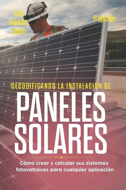 Decodificando La Instalación Paneles Solares 1a Edición: Cómo Crear Y Calcular Sus Sistemas Fotovoltaicos Para Cualquier Aplicación - Paperback
