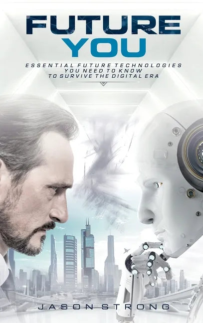 Future You: Essential Future Technologies You Need To Know To Survive The Digital Era - Hardcover