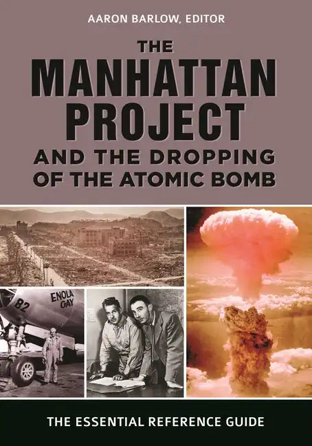 The Manhattan Project and the Dropping of the Atomic Bomb: The Essential Reference Guide - Hardcover