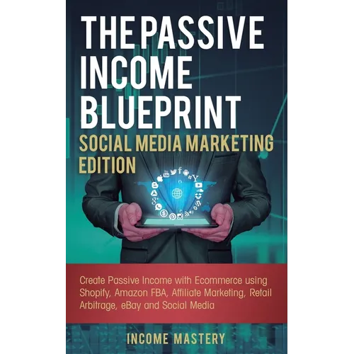 The Passive Income Blueprint Social Media Marketing Edition: Create Passive Income with Ecommerce using Shopify, Amazon FBA, Affiliate Marketing, Reta - Paperback