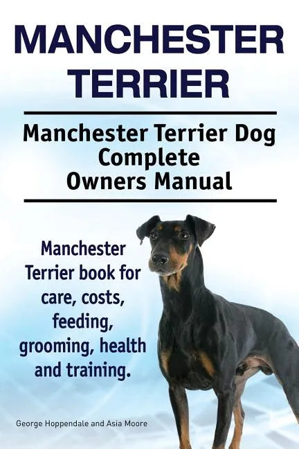 Manchester Terrier. Manchester Terrier Dog Complete Owners Manual. Manchester Terrier book for care, costs, feeding, grooming, health and training. - Paperback