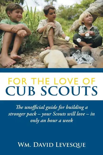 For the Love of Cub Scouts: The Unofficial Guide for Building a Stronger Pack-Your Scouts Will Love-In Only an Hour a Week - Paperback