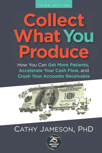 Collect What You Produce: How You Can Get More Patients, Accelerate Your Cash Flow and Crush Your Accounts Receivable - Paperback