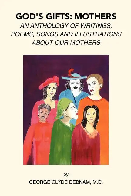 God's Gifts: Mothers: An Anthology of Writings, Poems, Songs and Illustrations About Our Mothers - Paperback