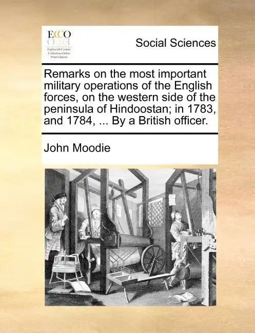 Remarks on the Most Important Military Operations of the English Forces, on the Western Side of the Peninsula of Hindoostan; In 1783, and 1784, ... by - Paperback