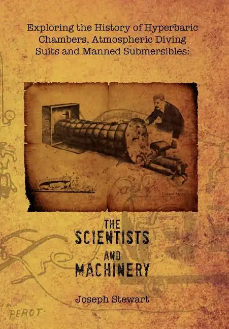 Exploring the History of Hyperbaric Chambers, Atmospheric Diving Suits and Manned Submersibles: the Scientists and Machinery - Hardcover
