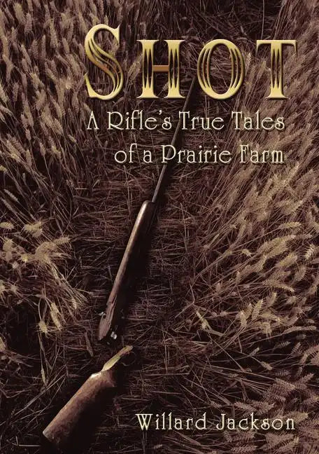 Shot: A Rifle's True Tales of a Prairie Farm - Paperback